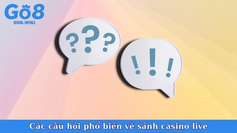 Các câu hỏi phổ biến về sảnh casino live
