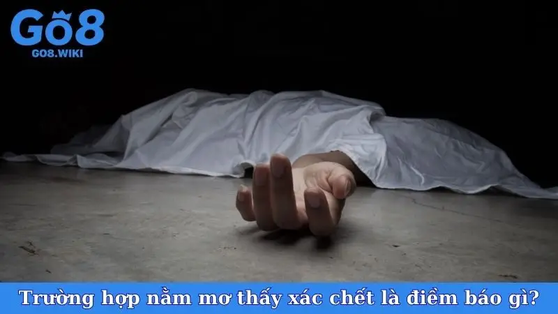 Trường hợp nằm mơ thấy xác chết là điềm báo gì?