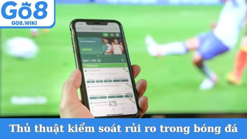 Thủ thuật nhỏ kiểm soát rủi ro tốt trong cược bóng đá