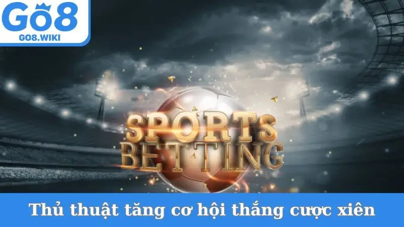 Thủ thuật tăng cơ hội thắng khi chơi cược xiên